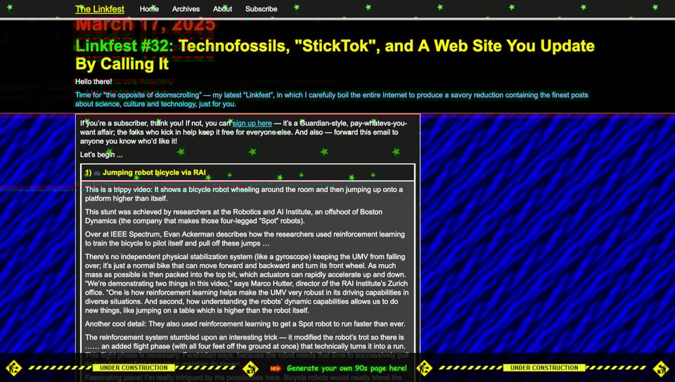 Screenshot of a colorful, retro-themed website titled The Linkfest. The page is from a blog post dated March 1, 2025, titled “Linkfest #32: Technofossils, 'StickTok', and A Web Site You Update By Calling It.” The design mimics a 1990s internet aesthetic with neon text, pixelated fonts, animated stars, and a blue wavy background. The text includes a subscription prompt and a detailed write-up about a jumping robot bicycle developed by RAI (Robotics and AI Institute). Navigation links like “Home,” “Archives,” and “About” appear at the top, and the bottom features flashing “UNDER CONSTRUCTION” banners and a green marquee link inviting users to "generate your own 90s page here!"