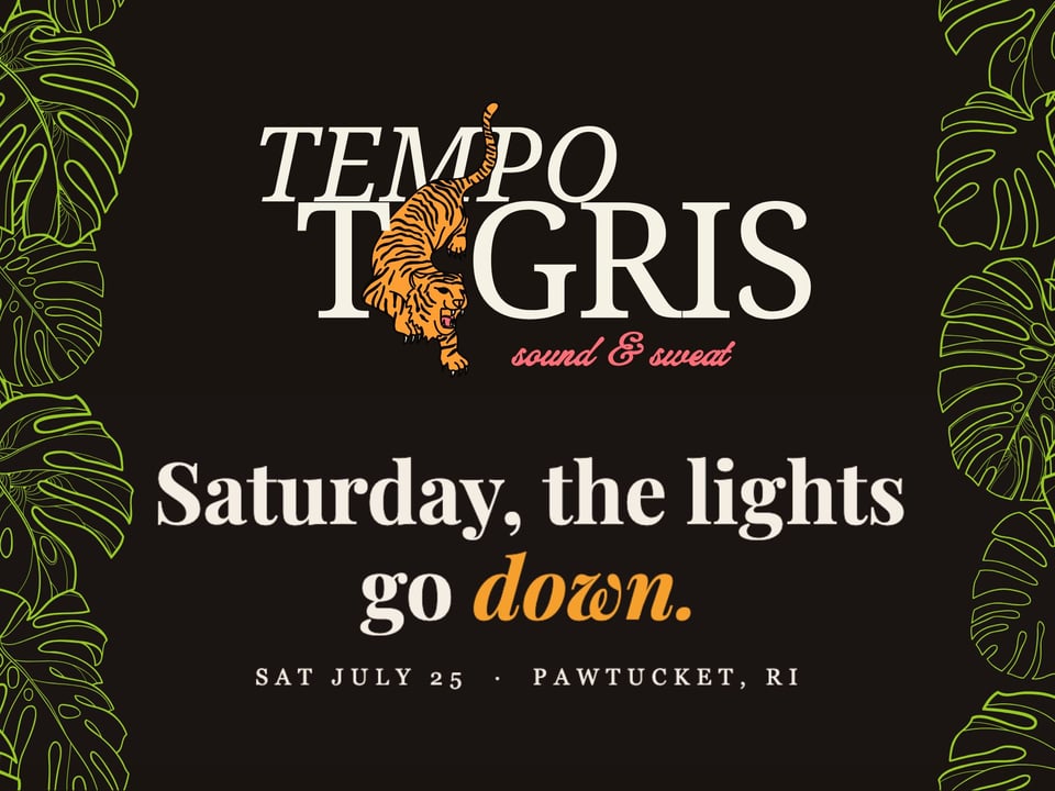 Tempo Tigris logo with tiger. Saturday, the lights go down. July 25, Pawtucket.