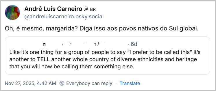 Post de André Luis Carneiro ☭ 🇧🇷 (‪@andreluiscarneiro.bsky.social‬) citando a gringa com o texto: Oh, é mesmo, margarida? Diga isso aos povos nativos do Sul global.