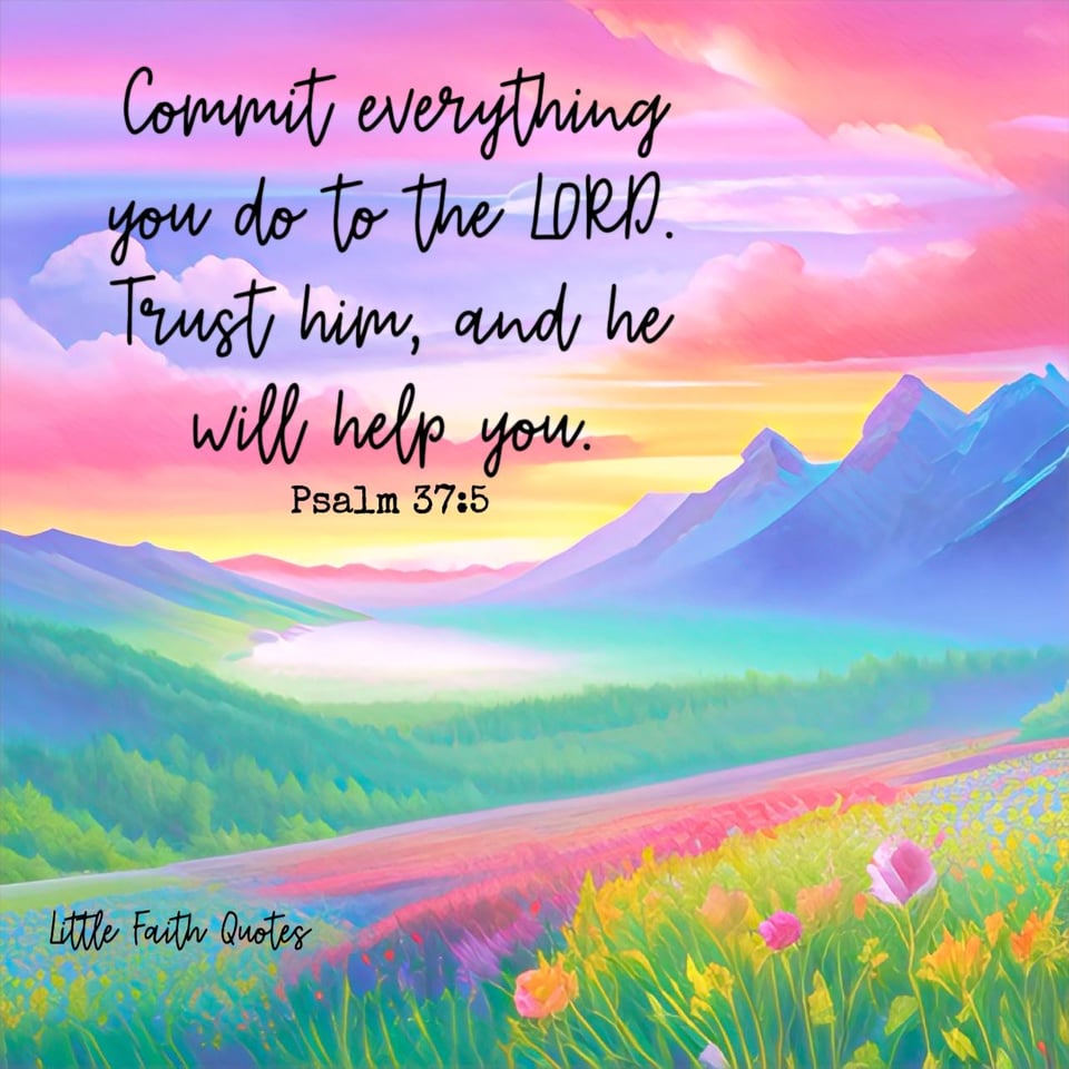 "Commit everything you do to the LORD. Trust him, and he will help you." ~Psalm 37:5. Image by: @Little Faith Quotes.