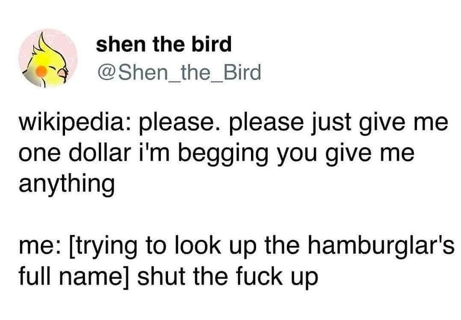 twitter screenshot of a post from @Shen_the_Bird. wikipedia: please. please just give me one dollar i'm begging you give me anything. me: [trying to look up the hamburglar's full name] shut the fuck up