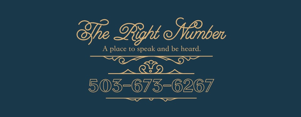 A dark teal graphic with a thin border and cursive text in gold. It reads "The Right Number. A place to speak and be heard. Hear the full prompt and leave an answer at 503-673-6267."