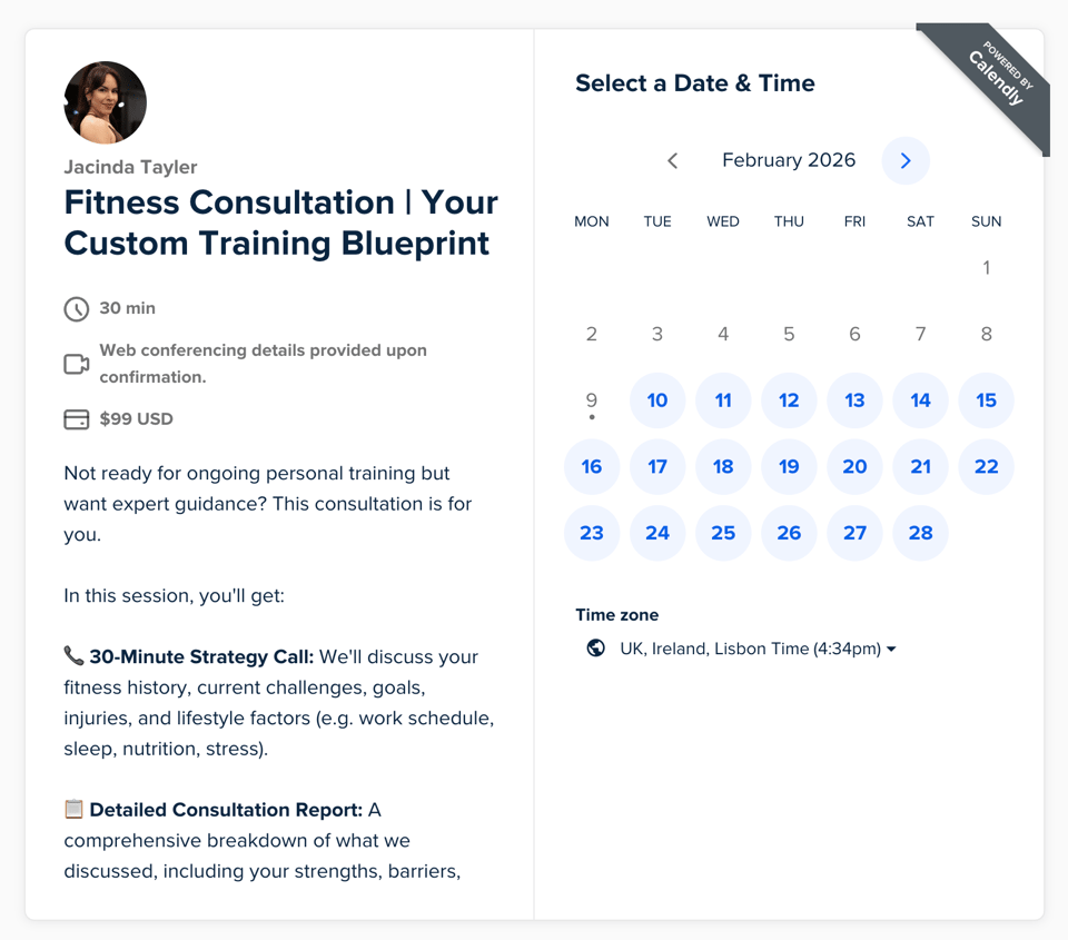 A Calendly booking page for Jacinda Tayler titled “Fitness Consultation | Your Custom Training Blueprint.” The left panel shows a headshot of Jacinda, session details (30 minutes, web conferencing provided upon confirmation, $99 USD), and a short description outlining a 30-minute strategy call and a detailed consultation report. The right panel displays a February 2026 calendar with available dates highlighted in blue (10–28), and a time zone selector set to “UK, Ireland, Lisbon Time (4:34pm).” A “Powered by Calendly” ribbon appears in the top-right corner.