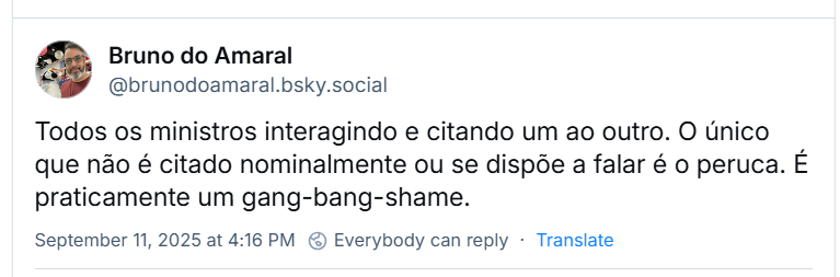 Post de Bruno do Amaral (‪@brunodoamaral.bsky.social‬) com o texto: Todos os ministros interagindo e citando um ao outro. O único que não é citado nominalmente ou se dispõe a falar é o peruca. É praticamente um gang-bang-shame.