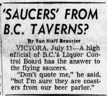 Newspaper clipping. Title reads "'Saucers' From BC Taverns? VICTORIA, July 11 - A high official of BC's Liquor Control Board has the answer to the flying saucers. "Don't quote me," he said, but I'm sure they are coasters from our beer parlor."