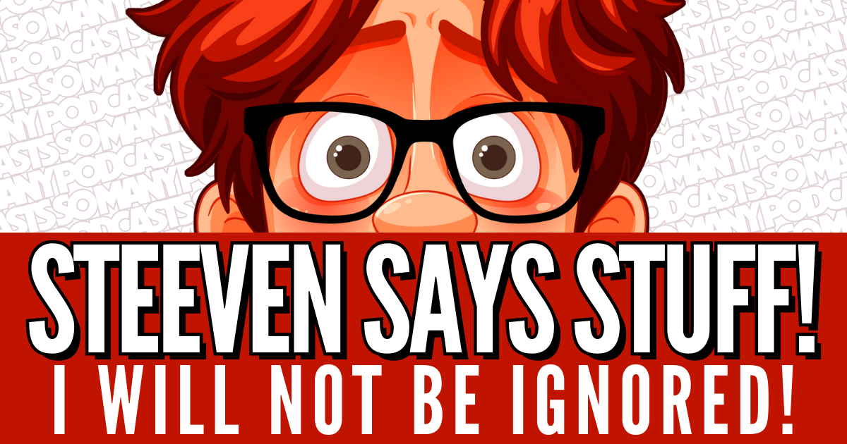 Steeven Says Stuff #8 - I Will Not Be Ignored!
