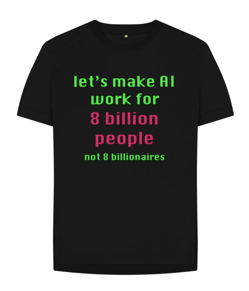 A black t-shirt with the words "let's make AI work for 8 billion people not 8 billionaires"