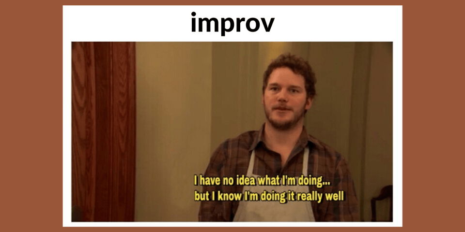 A picture of Andy from Parks & Rec with the caption - IMPROV: I have no idea what I'm doing ... but I know I'm doing it really well.