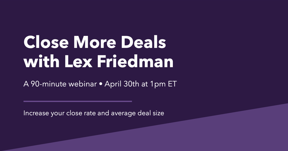 Close More Deals with Lex Friedman. 90-minute webinar. April 30th @ 1pm ET.