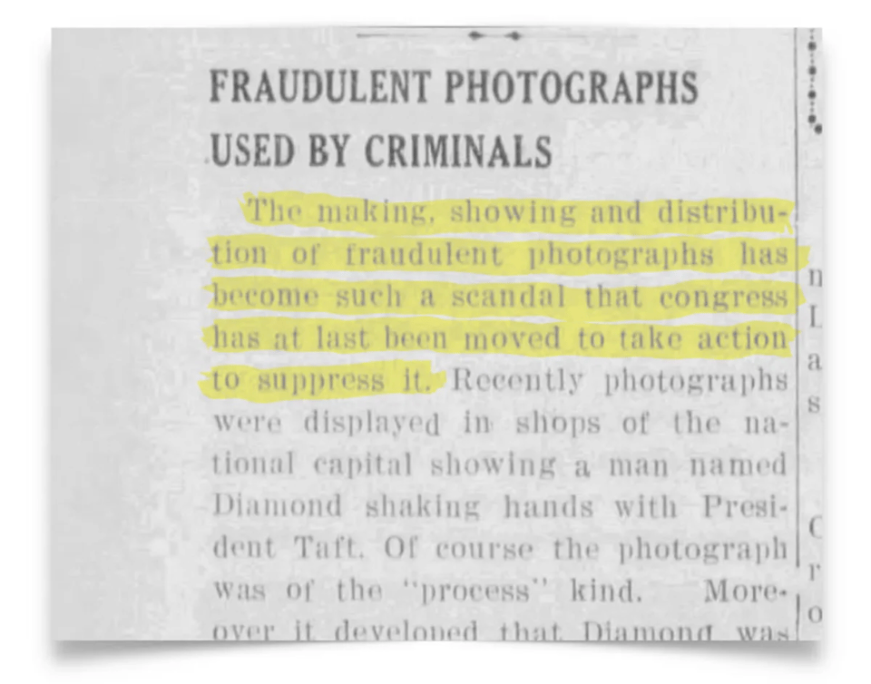 A vintage newspaper clipping with the headline “FRAUDULENT PHOTOGRAPHS USED BY CRIMINALS” reports on the growing concern over manipulated images. A highlighted section reads: “The making, showing and distribution of fraudulent photographs has become such a scandal that congress has at last been moved to take action to suppress it.” The article continues by referencing a specific fake image of a man named Diamond shaking hands with President Taft, clarifying it was a product of photographic trickery. The tone reflects early 20th-century alarm over image-based deception and the push for legislative intervention.