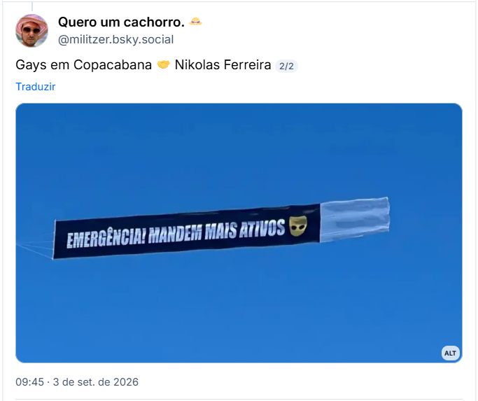 Post de Quero um cachorro. 👒 (@militzer.bsky.social): Gays em Copacabana 🤝 Nikolas Ferreira
2/2
(Imagem do Banner em avião que passou em Copacabana né época do show da Lady Gaga, eu acho, escrito “emergência, mandem mais ativos”.)