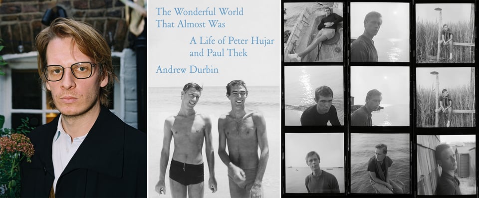 3 images: left, a photo of Andrew Durbin by Suzannah Pettigrew; center, the cover of the book THE WONDERFUL WORLD THAT ALMOST WAS, feat. a b/w photo of artists Peter Hujar and Paul Thek in bathing suits on a beach; right, a 3x3 b/w contact sheet of photos of Paul Thek by Peter Hujar