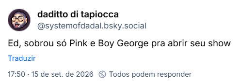 Post de daditto di tapiocca (@systemofdadal.bsky.social): Ed, sobrou só Pink e Boy George pra abrir seu show