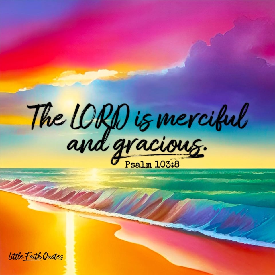 The LORD is merciful and gracious, slow to anger and abounding in steadfast love. ~Psalm 103:8. The sun sets in a beautiful orange, pink, and blue sky. A multi-colored ocean crashes against a sandy beach. Image by: @Little Faith Quotes.