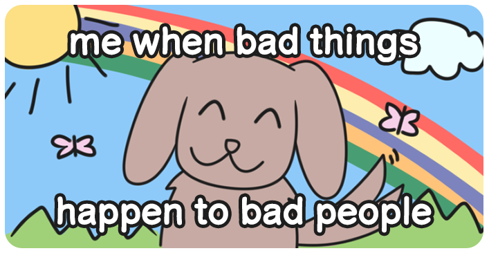 a drawing of a dog smiling, the background shows a clear sky, a bright sun and a rainbow. it reads: me when bad things happen to bad people
