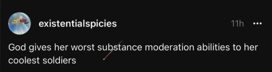 existentialspicies: God gives her worst substance moderation abilities to her coolest soldiers