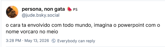 Post de persona, non gata 🍉🇵🇸 (‪@jude.bsky.social‬): o cara ta envolvido com todo mundo, imagina o powerpoint com o nome vorcaro no meio