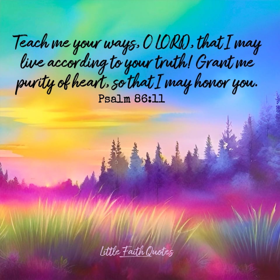 "Teach me your ways, O LORD, that I may live according to your truth! Grant me purity of heart, so that I may honor you." ~Psalm 86:11. The sun sets in a blue, yellow, and green sky. Purple evergreen trees rise in the distance around a grassy meadow. Image by: @Little Faith Quotes.