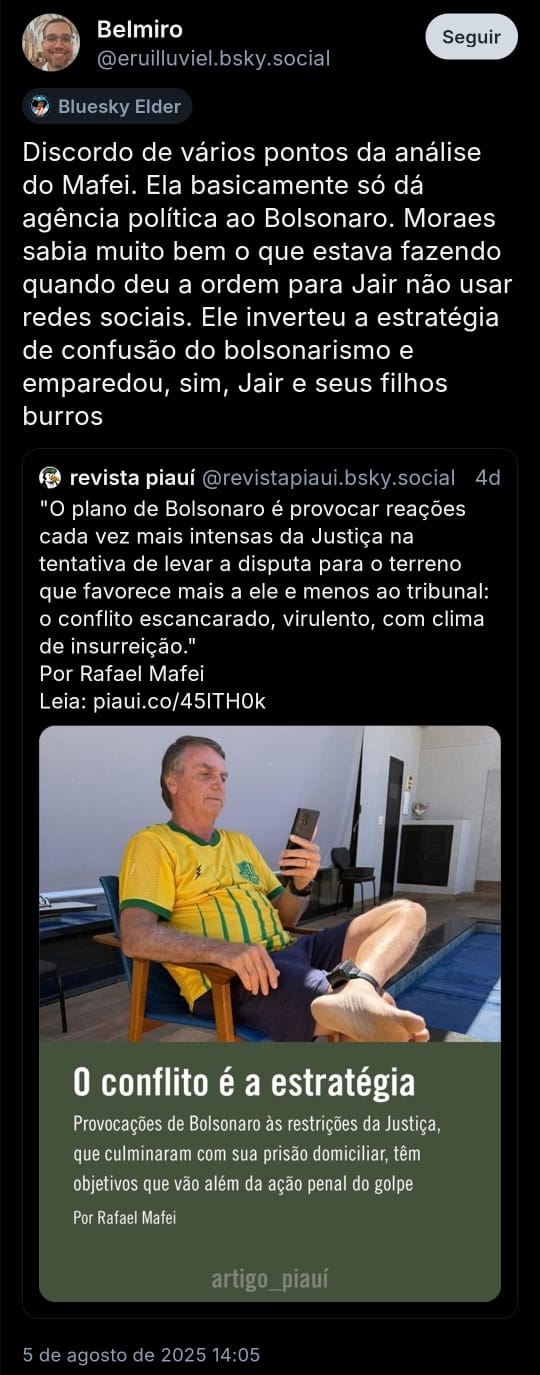 Imagem mostra post de @eruilluviel onde ele reposta o post da @revistapiaui e comenta: “Discordo de vários pontos da análise do Mafei. Ela basicamente só dá agência política ao Bolsonaro. Moraes sabia muito bem o que estava fazendo quando deu a ordem para Jair não usar redes sociais. Ele inverteu a estratégia de confusão do bolsonarismo e emparedou, sim, Jair e seus filhos burros.