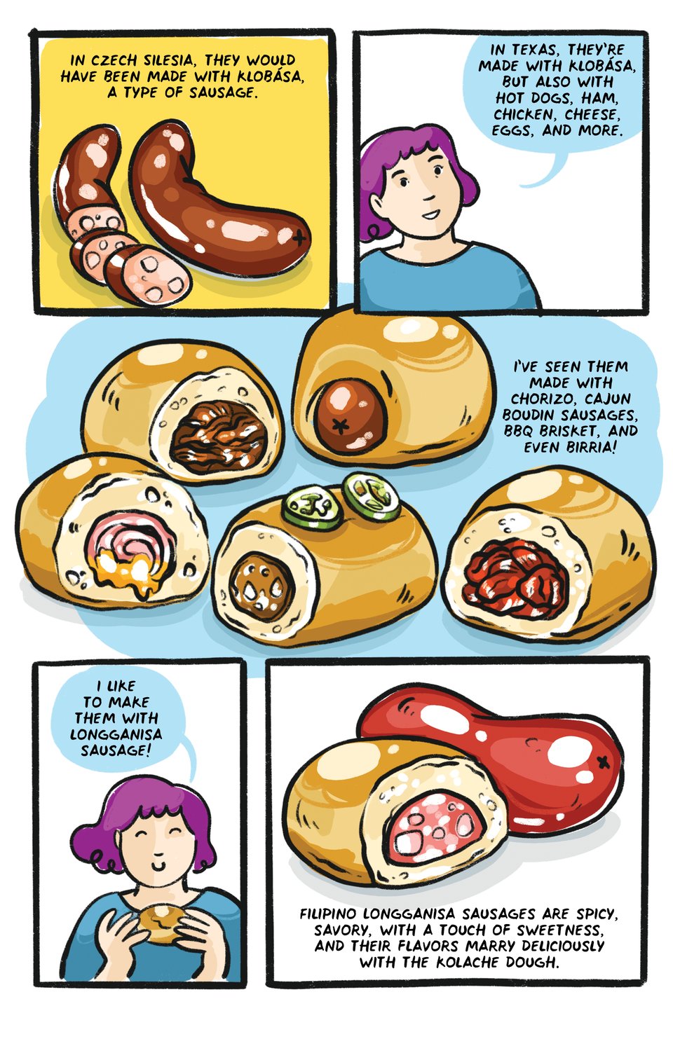 In Czech Silesia, they would have been made with Klobasa, a type of sausage. In Texas, they're made with klobasa, but also with hot dogs, ham, cheese, chicken, eggs and more! I've seen them made with chorizo, cajun boudin sausages, BBQ brisket, and even birria! I like to make them with Longganisa sausage. Filipino longganisa sausages are spicy, savory, with a touch of sweetness, and their flavors marry deliciously with the kolache dough.