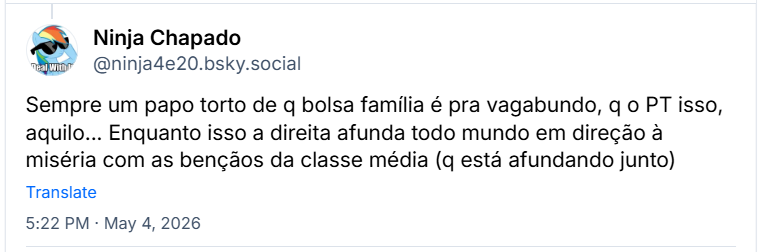 Post de Ninja Chapado (‪@ninja4e20.bsky.social‬) :

Sempre um papo torto de q bolsa família é pra vagabundo, q o PT isso, aquilo... Enquanto isso a direita afunda todo mundo em direção à miséria com as bençãos da classe média (q está afundando junto)