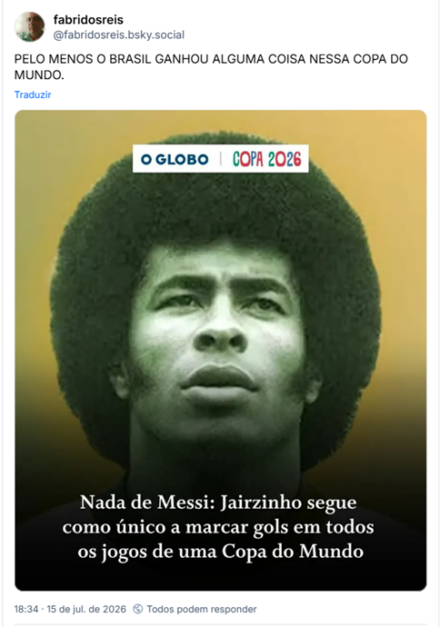 Post de fabridosreis (@fabridosreis.bsky.social): PELO MENOS O BRASIL GANHOU ALGUMA COISA NESSA COPA DO MUNDO.(imagem de notícia com foto do jogador Jairzinho na década de 70, com um belo black power e o título: Nada de Messi: Jairzinho segue como o único a marcar gols em todos os jogos de uma copa do mundo)