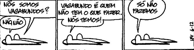 Charge As Cobras de Luis Fernando Veríssimo onde no primeiro quadrinho tem um diálogo entre elas: - Nós somos vagabundos? / - Não, não. No segundo quadrinho a que respondeu continua: - Vagagundo é quem não tem o que fazer. Nós temos! No terceiro, conclui: Só não fazemos