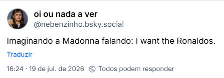 Post de oi ou nada a ver (@nebenzinho.bsky.social): Imaginando a Madonna falando: I want the Ronaldos.