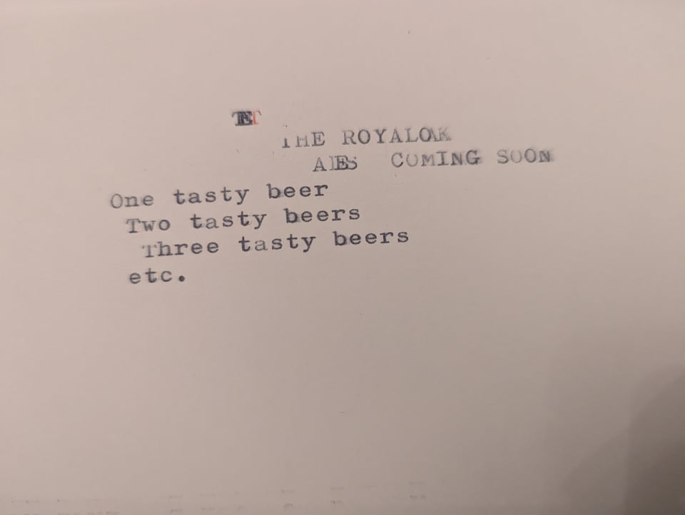 A typewriter-written page saying The Royal Oak - ales coming soon. One tasty beer two tasty beers three tasty beers etc