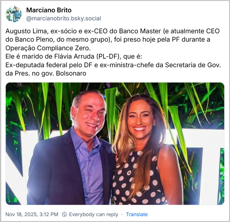 Post de Marciano Brito (‪@marcianobrito.bsky.social‬) com o texto: Augusto Lima, ex-sócio e ex-CEO do Banco Master (e atualmente CEO do Banco Pleno, do mesmo grupo), foi preso hoje pela PF durante a Operação Compliance Zero. Ele é marido de Flávia Arruda (PL-DF), que é: Ex-deputada federal pelo DF e ex-ministra-chefe da Secretaria de Gov. da Pres. no gov. Bolsonaro