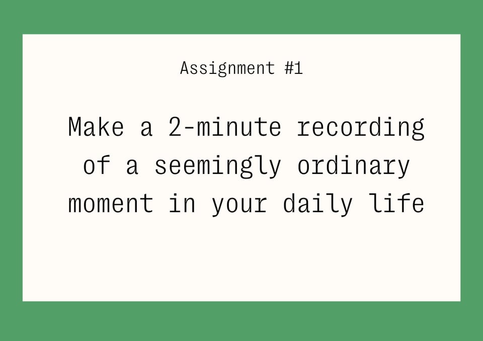 A text with instructions that say: Assignment #1, Make a 2-minute recording of a seemingly ordinary moment in your daily life. The black text is on an off-white background with a bright green border.