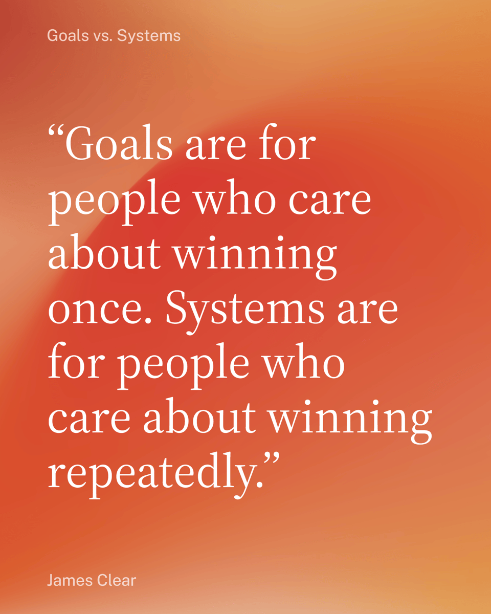 "Goals are for people who care about winning once. Systems are for people who care about winning repeatedly."