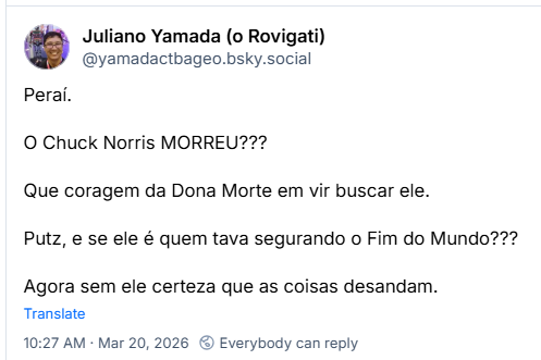 Post de Juliano Yamada (o Rovigati) (@yamadactbageo.bsky.social): Peraí. O Chuck Norris MORREU??? Que coragem da Dona Morte em vir buscar ele. Putz, e se ele é quem tava segurando o Fim do Mundo??? Agora sem ele certeza que as coisas desandam.
