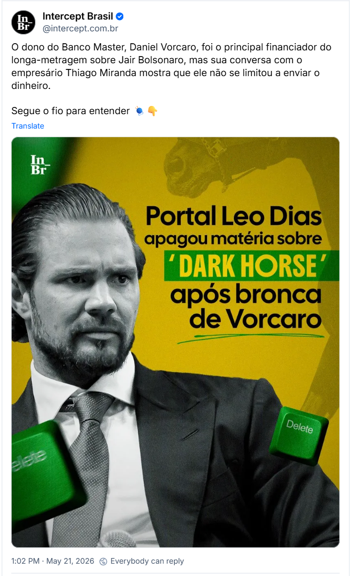 Post de Intercept Brasil (@intercept.com.br): O dono do Banco Master, Daniel Vorcaro, foi o principal financiador do longa-metragem sobre Jair Bolsonaro, mas sua conversa com o empresário Thiago Miranda mostra que ele não se limitou a enviar o dinheiro.
Segue o fio para entender 🧶👇
(Post contém imagem com fundo texturizado em tons de amarelo e verde. À esquerda, destaca-se o retrato em preto e branco de um homem de terno, gravata e cabelos longos penteados para trás, olhando seriamente para o lado. À direita, há o texto em letras escuras: "Portal Leo Dias apagou matéria sobre 'DARK HORSE' após bronca de Vorcaro", com o termo "DARK HORSE" destacado dentro de um retângulo verde. No canto superior esquerdo, aparece o logotipo "In Br". Na parte inferior, duas teclas de teclado verdes com a palavra "Delete" estão sobrepostas graficamente na composição)