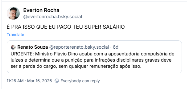 Post de Everton Rocha (‪@evertonrocha.bsky.social‬): É PRA ISSO QUE EU PAGO TEU SUPER SALÁRIO. Ele cita post de ‪Renato Souza‬ (‪@reporterenato.bsky.social‬): URGENTE: Ministro Flávio Dino acaba com a aposentadoria compulsória de juízes e determina que a punição para infrações disciplinares graves deve ser a perda do cargo, sem qualquer remuneração após isso.