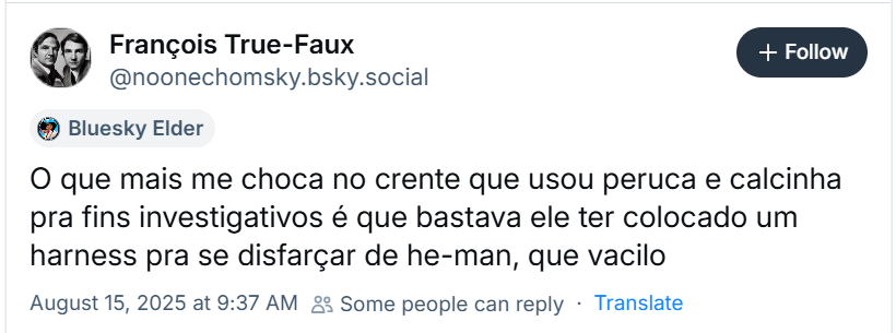 A imagem mostra post de François True-Faux (‪@noonechomsky.bsky.social‬) com o texto: “O que mais me choca no crente que usou peruca e calcinha pra fins investigativos é que bastava ele ter colocado um harness pra se disfarçar de he-man, que vacilo”