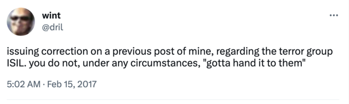 Screenshot of @dril tweet: "issuing correction on a previous post of mine, regarding the terror group ISIL. you do not, under any circumstances, "gotta hand it to them"