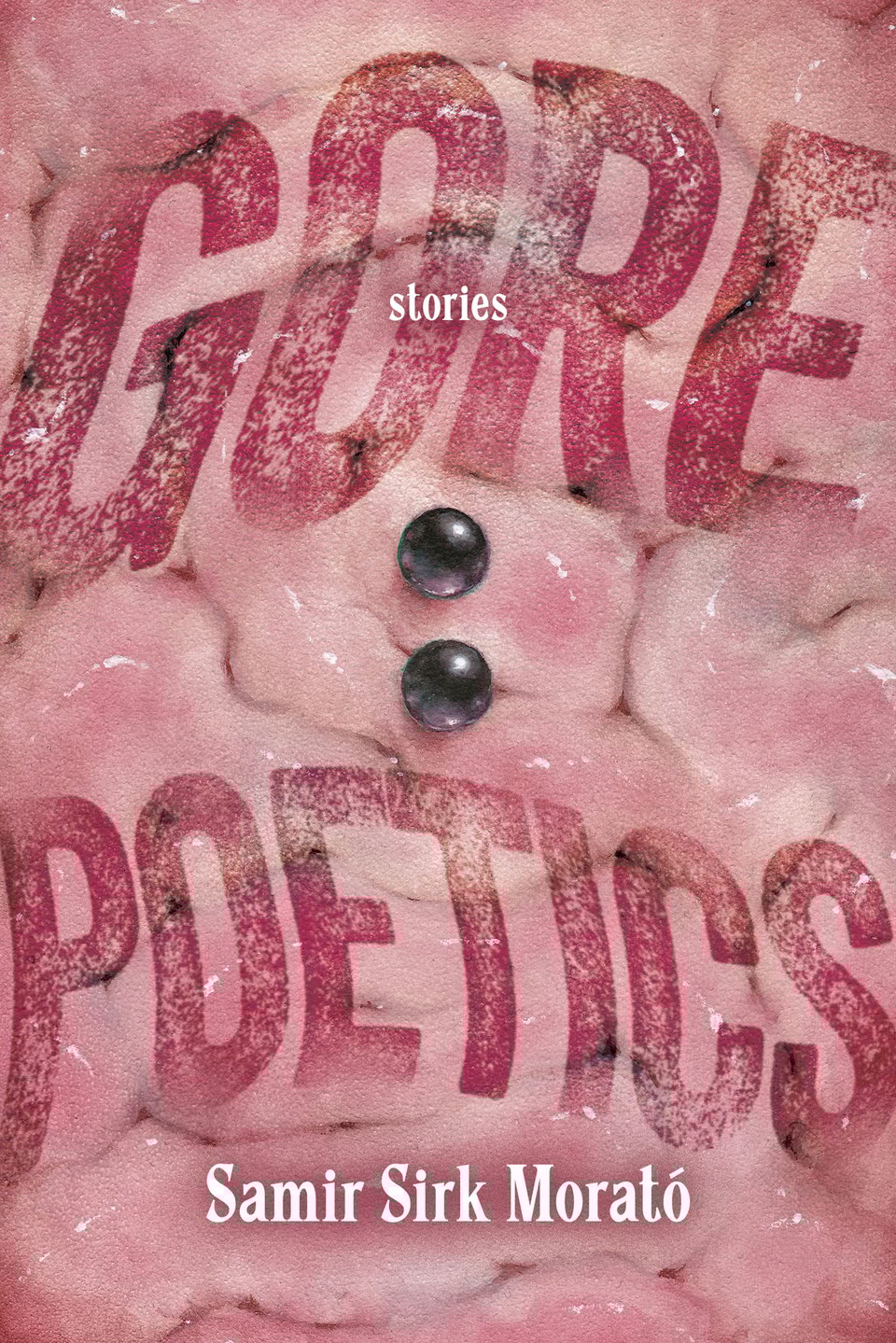 A painting of what looks like folded, glistening intestines and two black pearls placed perfectly at the center. The reddish-pink text blends with the intestinal texture and reads GORE POETICS. Other text reads "Stories" and "Samir Sirk Morató"