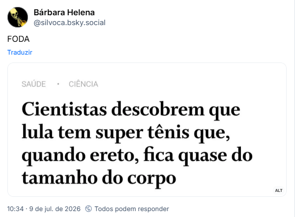 Post de Bárbara Helena (‪@silvoca.bsky.social‬) :

“FODA”

Post contém imagem com a descrição: Print de manchete que diz "Cientistas descobrem que lula tem super tênis que, quando ereto, fica quase do tamanho do corpo".