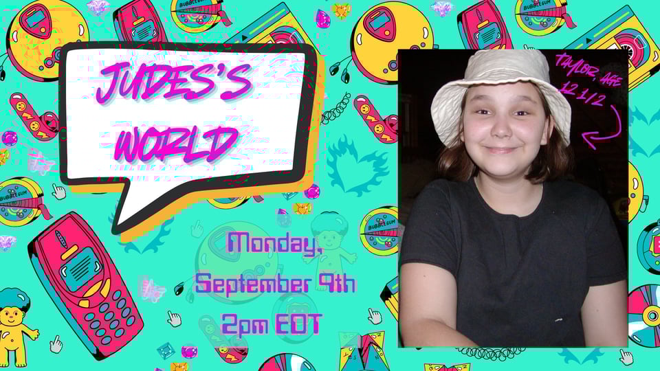 A picture of Taylor Felicity, aged 12 1/2, next to the details for tonight's stream: Jude's World, Monday, September 9th, 2pm EDT. All of this against an brightly coloured turquoise, orange and red patterned background filled with nineties artefacts like an old nokia phone, a troll doll, a discman.