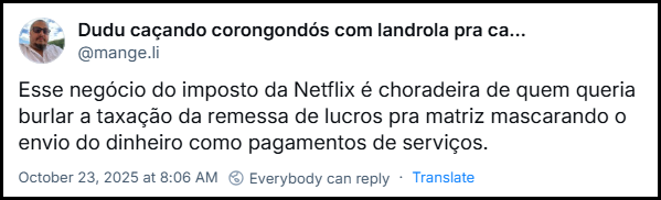 Post de Dudu caçando corongondós com landrola pra cafifa (@mange.li) com o texto: Esse negócio do imposto da Netflix é choradeira de quem queria burlar a taxação da remessa de lucros pra matriz mascarando o envio do dinheiro como pagamentos de serviços.