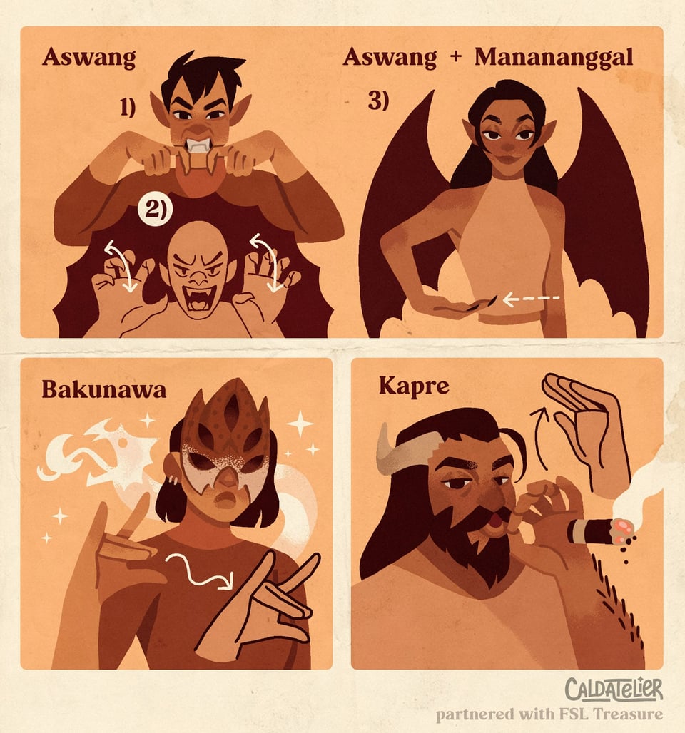 Aswang is shown as a pointy-eared male demon, and its sign has index fingers held to mouth represent fangs, followed by MONSTER. Aswang + Mananananggal is shown as a demonic woman with bat wings, whose body is cut in half at the waist. Its sign is the same as for Aswang, but adds a horizontal upturned hand drawn across the abdomen to represnt the detached torso. Bakunawa is a shown as a masked magician with a serpent consuming the moon in the background. Its sign is the combined handshape for 7 and 8, with fingertips held apart and moved forward as if it was a dragon's head. Kapre is a cigar-smoking man with horns. Its sign combines GIANT with an F-handshape held to the mouth to represent the cigar.