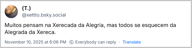 Post de (T.) (@xettto.bsky.social) com o texto: Muitos pensam na Xerecada da Alegria, mas todos se esquecem da Alegrada da Xereca.