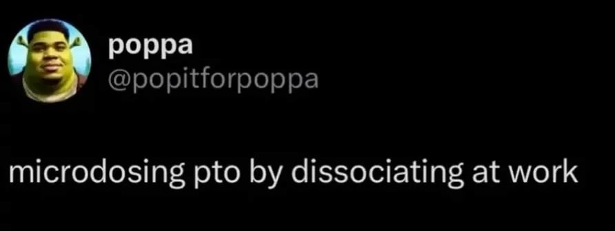 Twitter screenshot from @popitforpoppa

microdosing pto by dissociating at work