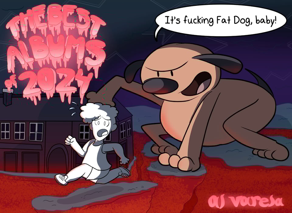 This image depicts an apocalyptic scenario where the floor is falling apart with the glow of lava emitting from below. My character, wearing a tank top and shorts, is running in fear away from a giant Fat Dog. Fat Dog, my old OC from childhood, is poised to attack with his left arm resting on a building and yelling, "It's fucking Fat Dog, baby!". In the top left corner is the title of the article, "The Best Albums of 2024", glowing a pinkish red with goopy effects dripping behind them. The author's name, Al Varela, is in the bottom right corner in a similar font without goop. This drawing is based on the cover art and aesthetic of Fat Dog's album, WOOF.