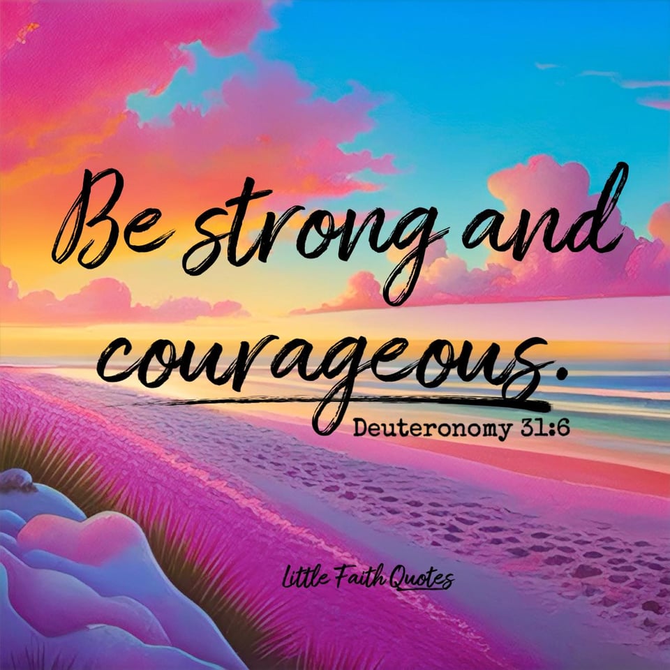 "Be strong and courageous. Do not be afraid or terrified because of them, for The LORD your God goes with you; He will never leave you nor forsake you.” ~Deuteronomy 31:6. Pink clouds float in a blue sky. The sun sets behind the clouds. Blue and teal waves lap against a pink and purple beach. Image by: @Little Faith Quotes.