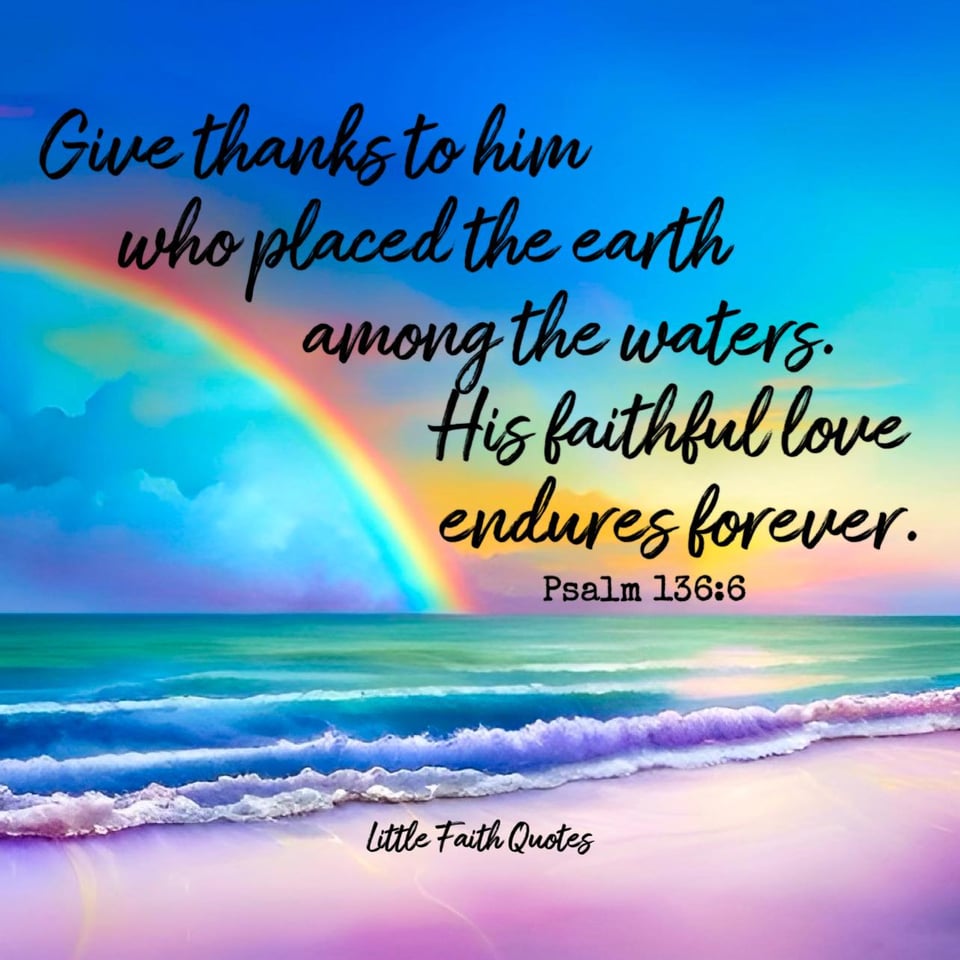 "Give thanks to him who placed the earth among the waters. His faithful love endures forever." ~Psalm 136:6. A rainbow soars across a blue, teal, and yellow sky. The teal and blue ocean laps against a lavender beach. Image by: @Little Faith Quotes.