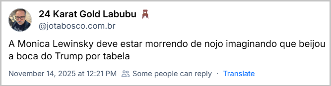 Post de ‪24 Karat Gold Labubu 🪑‬ (‪@jotabosco.com.br‬) com o texto: A Monica Lewinsky deve estar morrendo de nojo imaginando que beijou a boca do Trump por tabela