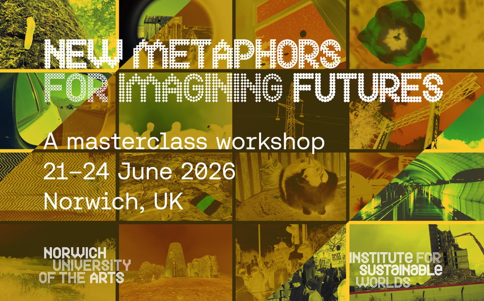 A grid of photos of many different things including a caterpillar, a flower, a building being demolished, and two cats, with yellow and brown filters over. There is overlaid text 'New Metaphors for Imagining Futures: A masterclass workshop, 21-24 June 2026, Norwich UK and the logos of NUA and the ISW