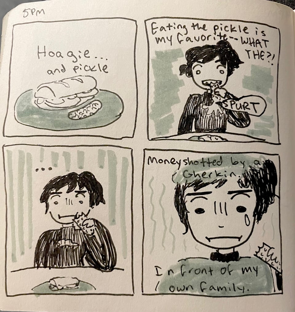5 PM comic about the embarrassing experience of biting into a pickle only for it to spray an ungodly amount of pickle juice right onto my boob. I cannot escape food-related humiliation, it seems.